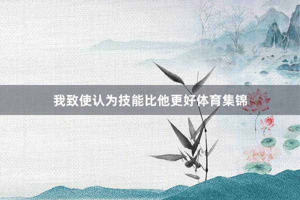 我致使认为技能比他更好体育集锦