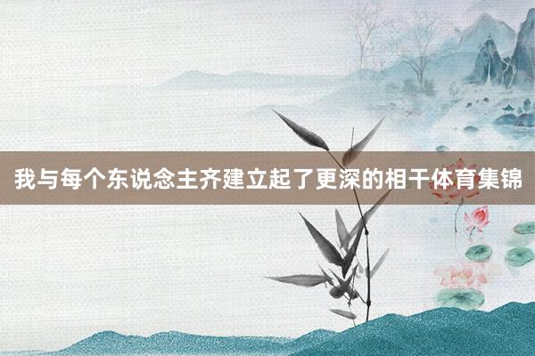 我与每个东说念主齐建立起了更深的相干体育集锦