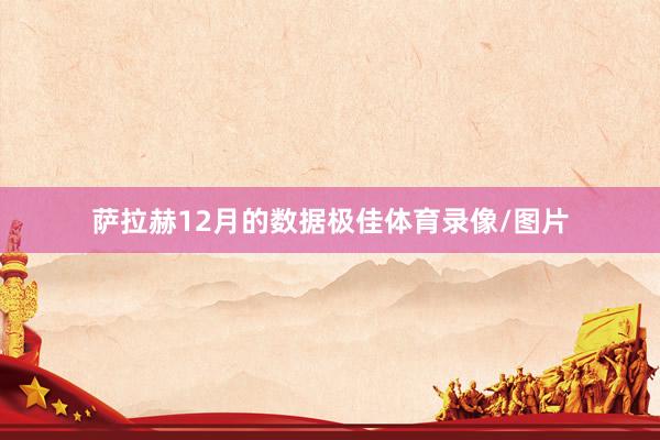萨拉赫12月的数据极佳体育录像/图片