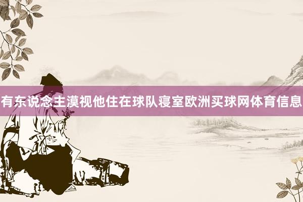 有东说念主漠视他住在球队寝室欧洲买球网体育信息
