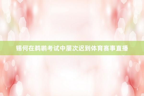 锡何在鹈鹕考试中屡次迟到体育赛事直播