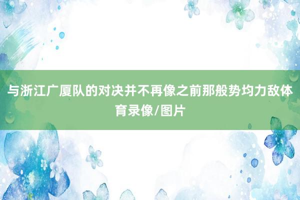 与浙江广厦队的对决并不再像之前那般势均力敌体育录像/图片