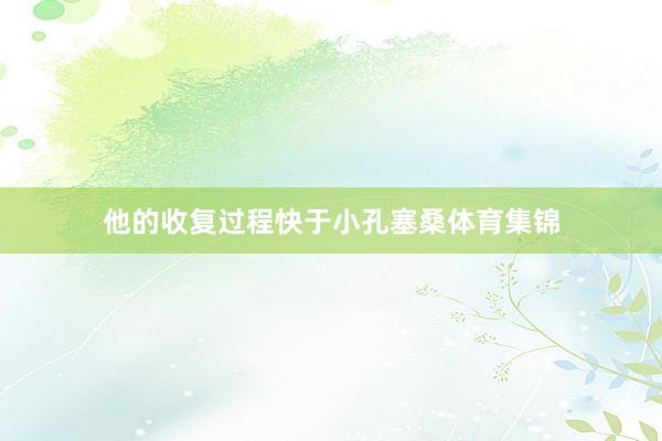 他的收复过程快于小孔塞桑体育集锦