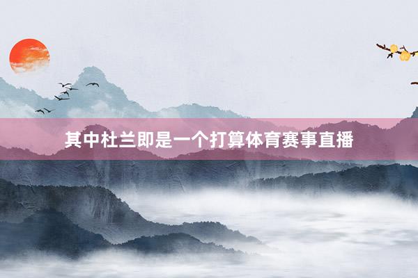 其中杜兰即是一个打算体育赛事直播