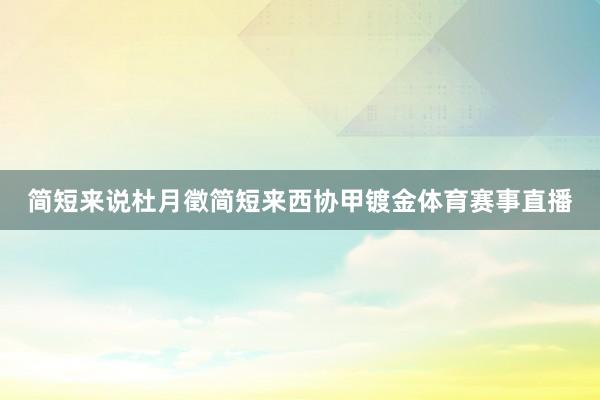 简短来说杜月徵简短来西协甲镀金体育赛事直播