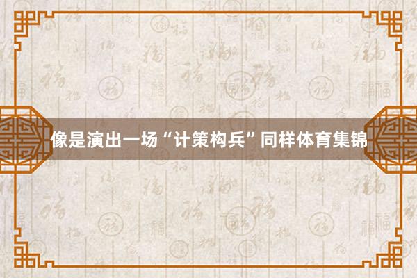 像是演出一场“计策构兵”同样体育集锦