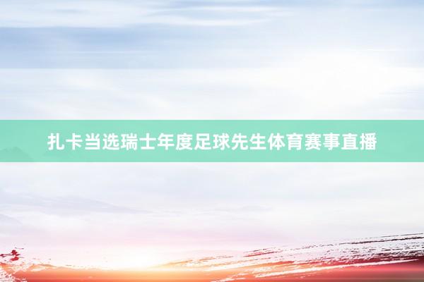 扎卡当选瑞士年度足球先生体育赛事直播