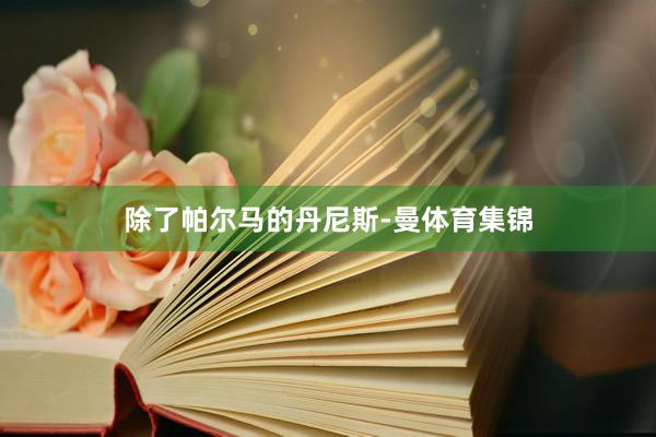 除了帕尔马的丹尼斯-曼体育集锦