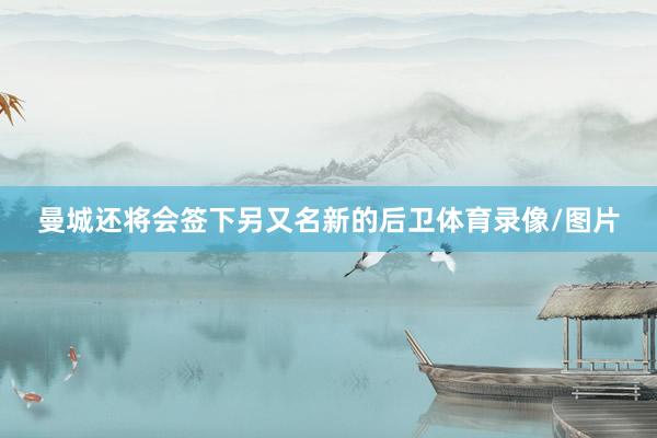 曼城还将会签下另又名新的后卫体育录像/图片