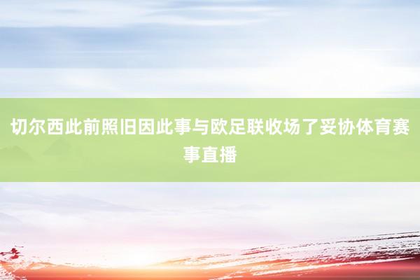 切尔西此前照旧因此事与欧足联收场了妥协体育赛事直播