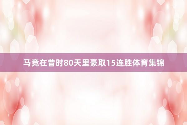 马竞在昔时80天里豪取15连胜体育集锦