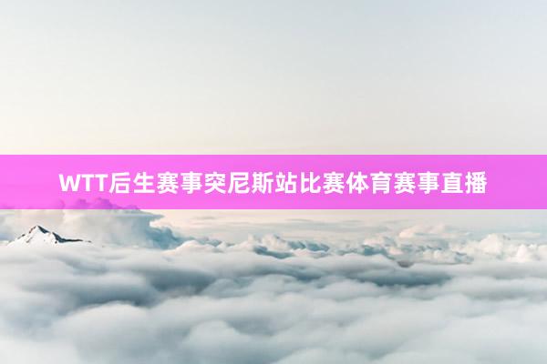 WTT后生赛事突尼斯站比赛体育赛事直播