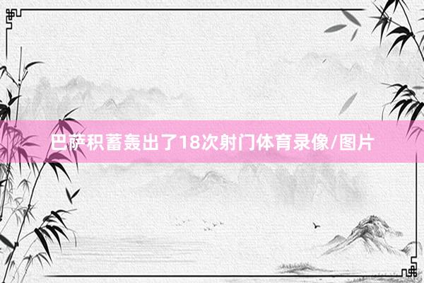 巴萨积蓄轰出了18次射门体育录像/图片
