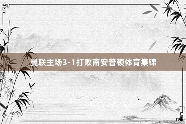 曼联主场3-1打败南安普顿体育集锦