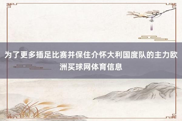 为了更多插足比赛并保住介怀大利国度队的主力欧洲买球网体育信息