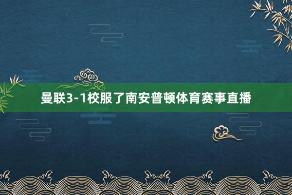 曼联3-1校服了南安普顿体育赛事直播
