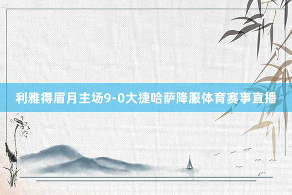 利雅得眉月主场9-0大捷哈萨降服体育赛事直播