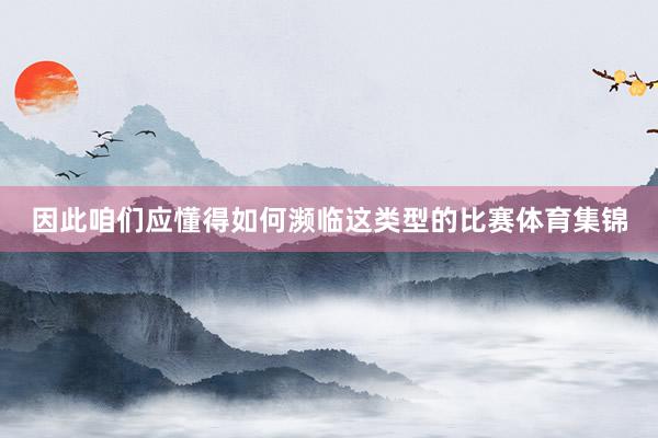 因此咱们应懂得如何濒临这类型的比赛体育集锦