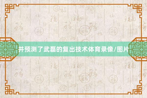 并预测了武磊的复出技术体育录像/图片