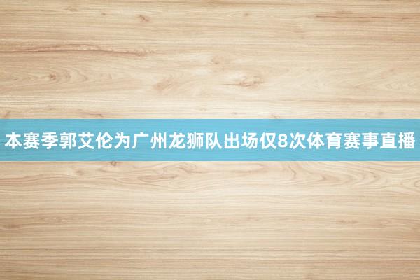 本赛季郭艾伦为广州龙狮队出场仅8次体育赛事直播