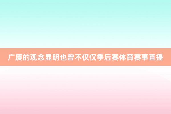 广厦的观念显明也曾不仅仅季后赛体育赛事直播