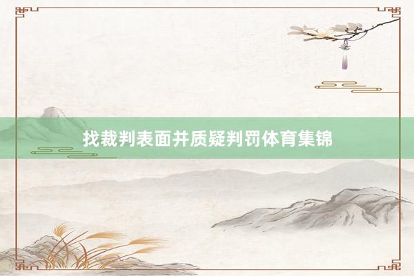 找裁判表面并质疑判罚体育集锦