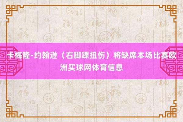 卡梅隆-约翰逊（右脚踝扭伤）将缺席本场比赛欧洲买球网体育信息