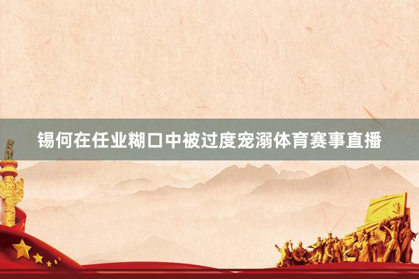 锡何在任业糊口中被过度宠溺体育赛事直播
