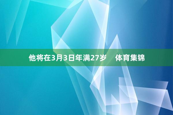 他将在3月3日年满27岁    体育集锦