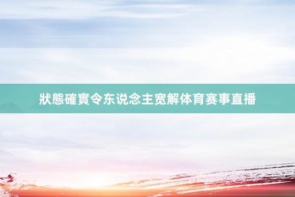 狀態確實令东说念主宽解体育赛事直播