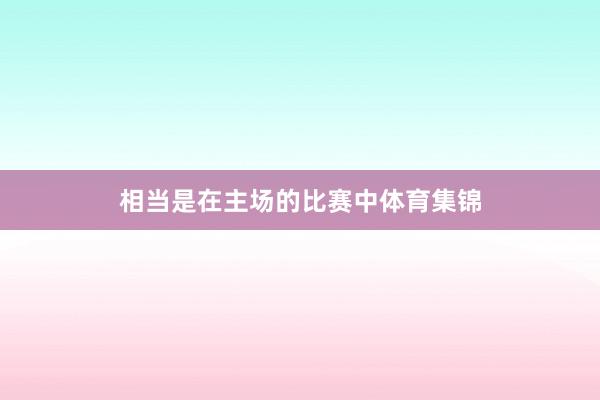 相当是在主场的比赛中体育集锦