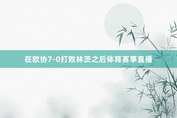 在欧协7-0打败林茨之后体育赛事直播