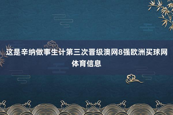 这是辛纳做事生计第三次晋级澳网8强欧洲买球网体育信息