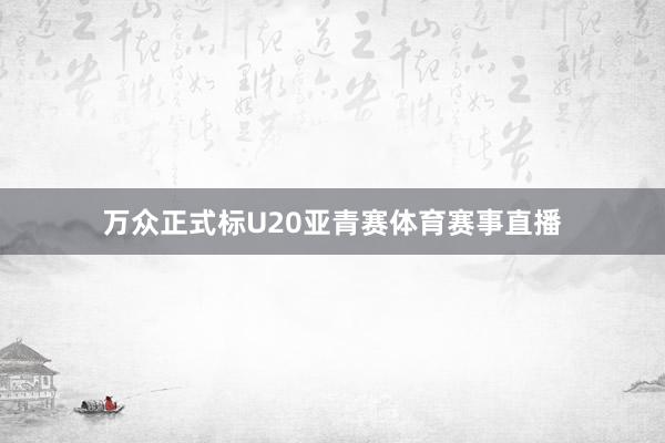 万众正式标U20亚青赛体育赛事直播