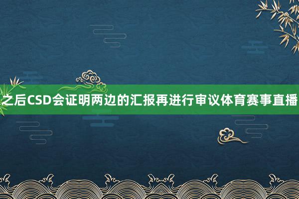 之后CSD会证明两边的汇报再进行审议体育赛事直播