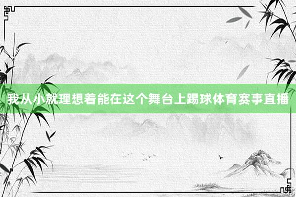 我从小就理想着能在这个舞台上踢球体育赛事直播
