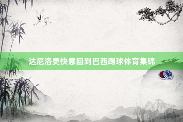 达尼洛更快意回到巴西踢球体育集锦