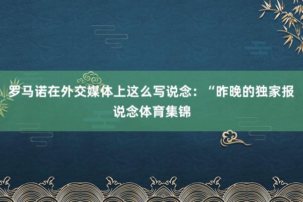 罗马诺在外交媒体上这么写说念：“昨晚的独家报说念体育集锦