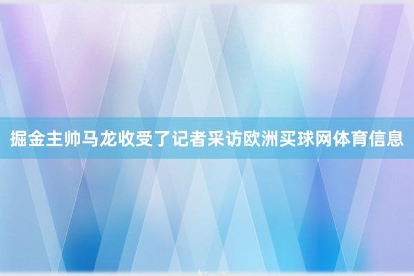 掘金主帅马龙收受了记者采访欧洲买球网体育信息