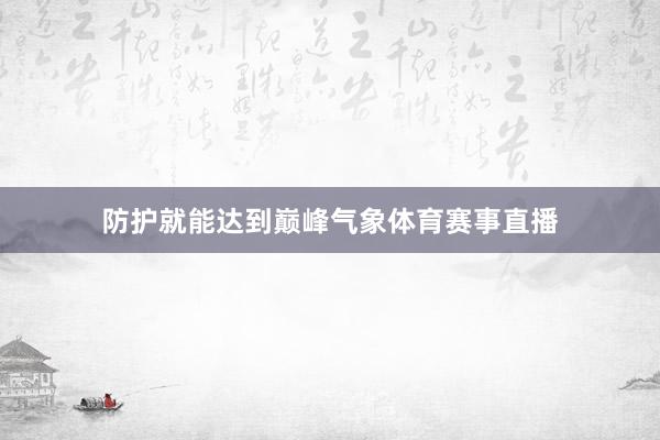 防护就能达到巅峰气象体育赛事直播