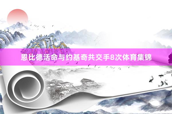 恩比德活命与约基奇共交手8次体育集锦