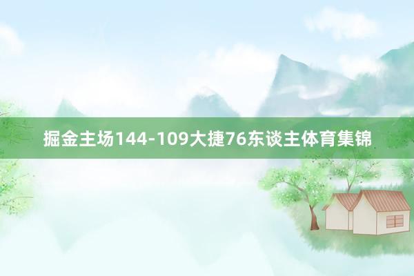 掘金主场144-109大捷76东谈主体育集锦