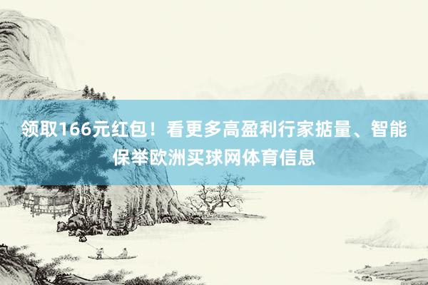 领取166元红包！看更多高盈利行家掂量、智能保举欧洲买球网体育信息