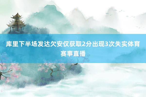 库里下半场发达欠安仅获取2分出现3次失实体育赛事直播
