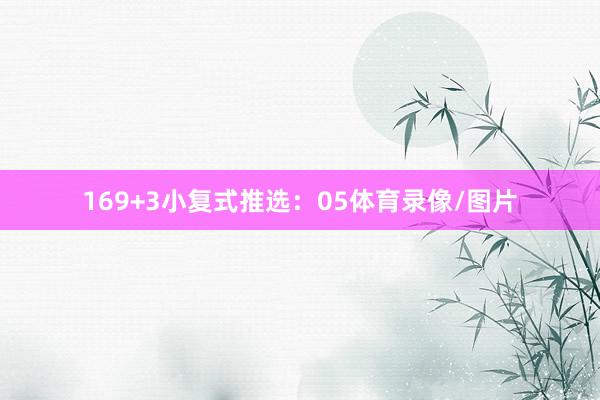16　　9+3小复式推选：05体育录像/图片