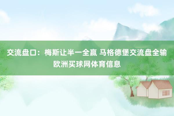 交流盘口：梅斯让半一全赢 马格德堡交流盘全输欧洲买球网体育信息