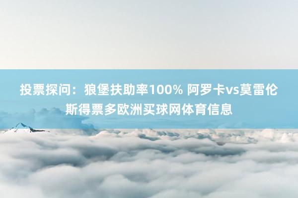 投票探问：狼堡扶助率100% 阿罗卡vs莫雷伦斯得票多欧洲买球网体育信息