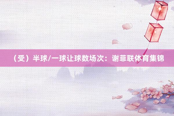 （受）半球/一球让球数场次：谢菲联体育集锦