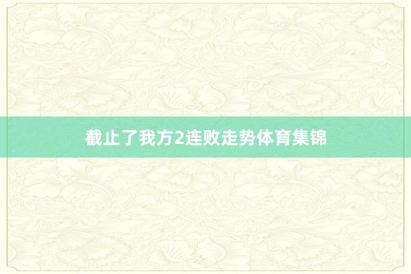 截止了我方2连败走势体育集锦