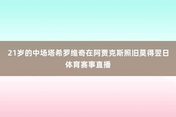 21岁的中场塔希罗维奇在阿贾克斯照旧莫得翌日体育赛事直播